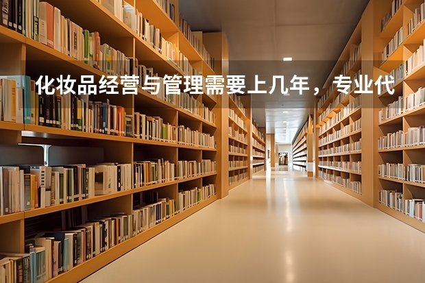 化妆品经营与管理需要上几年，专业代码是多少