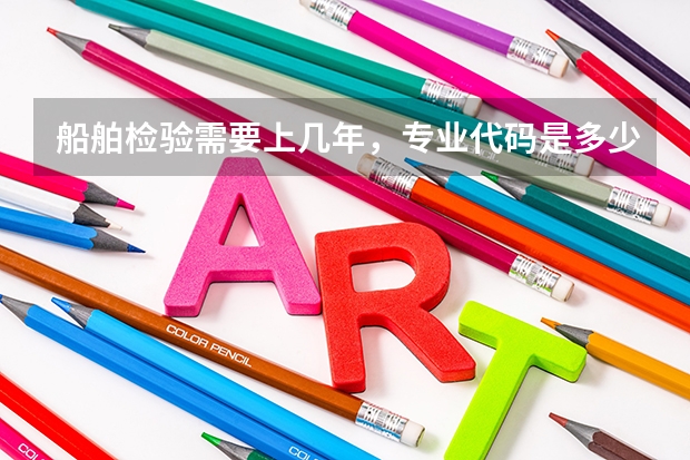 船舶检验需要上几年，专业代码是多少