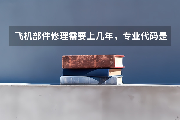 飞机部件修理需要上几年，专业代码是多少