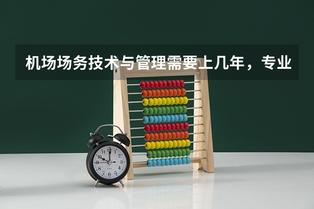 机场场务技术与管理需要上几年，专业代码是多少