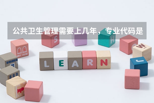 公共卫生管理需要上几年，专业代码是多少