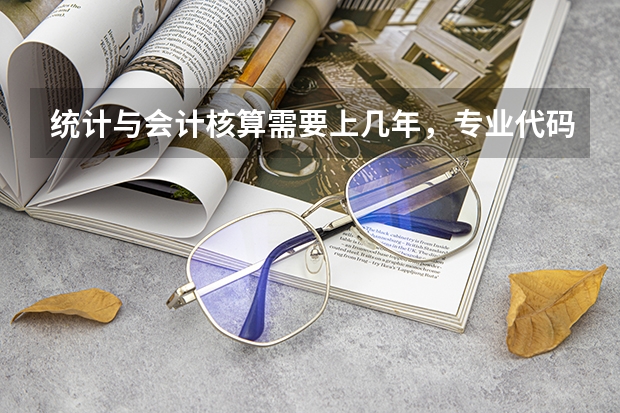 统计与会计核算需要上几年，专业代码是多少