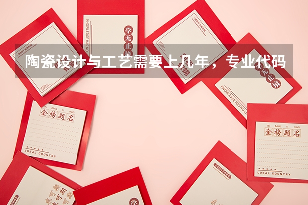 陶瓷设计与工艺需要上几年，专业代码是多少