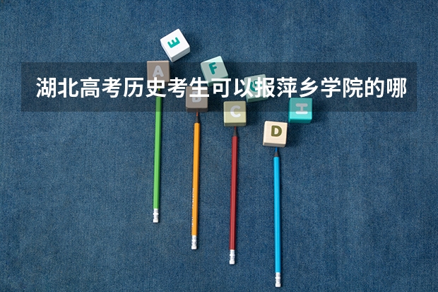湖北高考历史考生可以报萍乡学院的哪些专业（2025年情况）