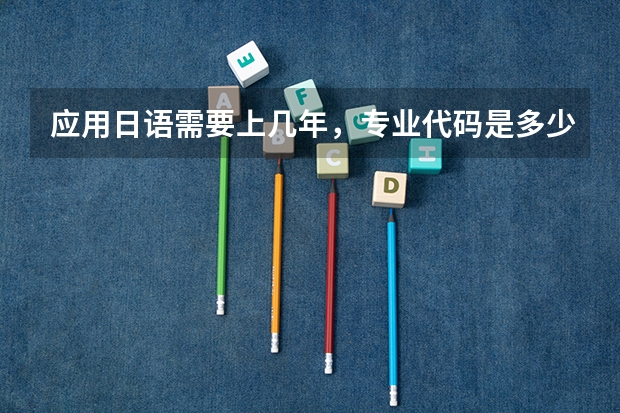 应用日语需要上几年，专业代码是多少