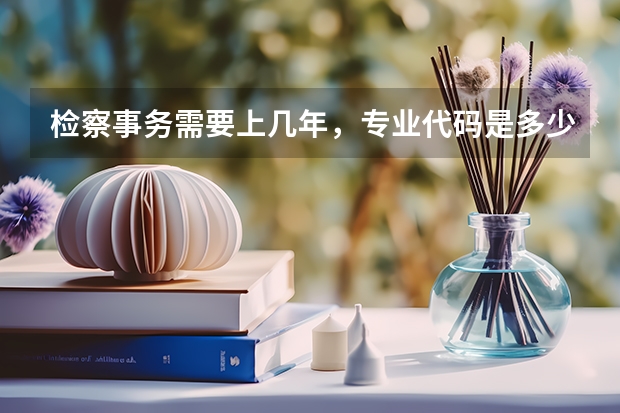 检察事务需要上几年，专业代码是多少