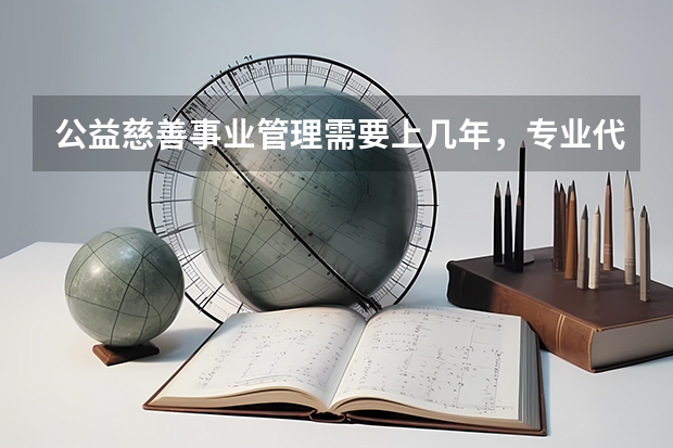 公益慈善事业管理需要上几年，专业代码是多少