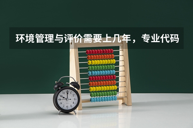 环境管理与评价需要上几年，专业代码是多少