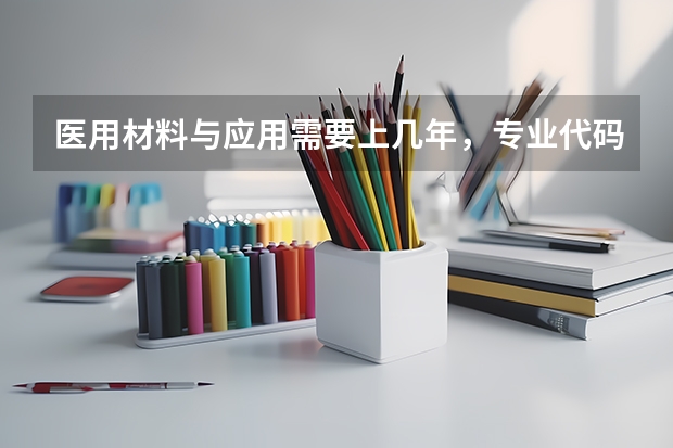 医用材料与应用需要上几年，专业代码是多少