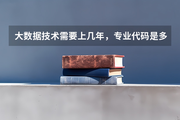 大数据技术需要上几年，专业代码是多少