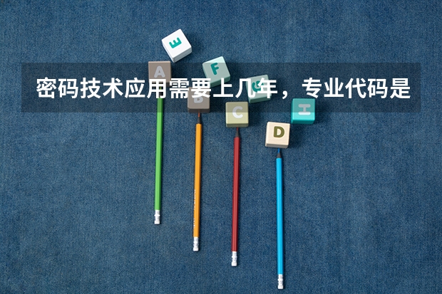 密码技术应用需要上几年，专业代码是多少