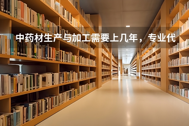 中药材生产与加工需要上几年，专业代码是多少