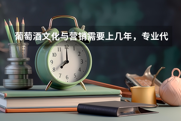 葡萄酒文化与营销需要上几年，专业代码是多少