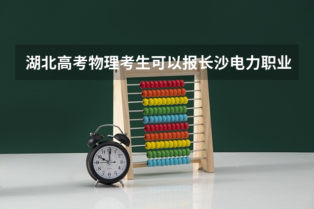 湖北高考物理考生可以报长沙电力职业技术学院的哪些专业（2025年情况）
