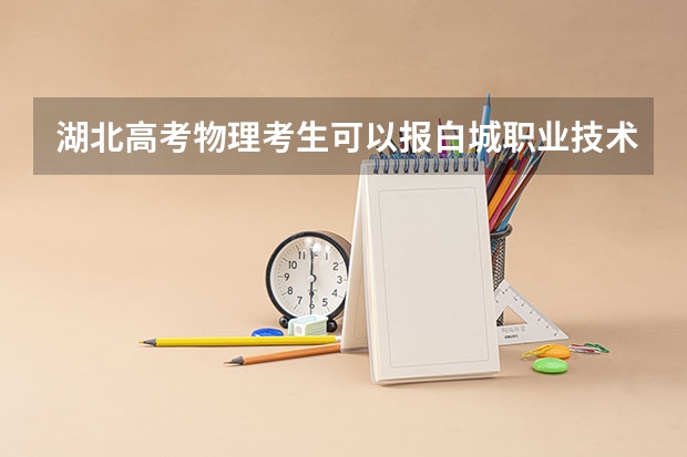 湖北高考物理考生可以报白城职业技术学院的哪些专业（2025年情况）