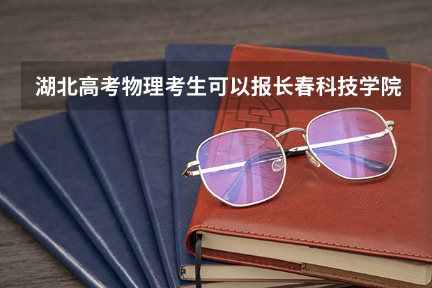 湖北高考物理考生可以报长春科技学院的哪些专业（2025年情况）