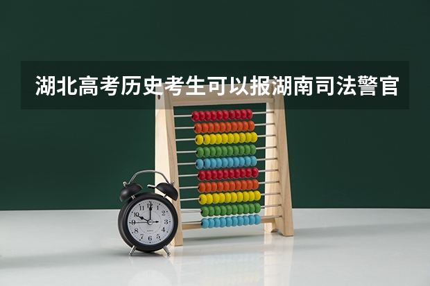 湖北高考历史考生可以报湖南司法警官职业学院的哪些专业（2025年情况）