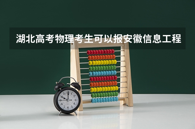 湖北高考物理考生可以报安徽信息工程学院的哪些专业（2025年情况）