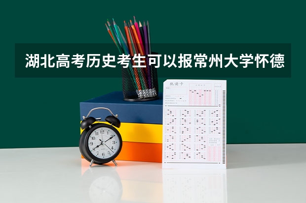 湖北高考历史考生可以报常州大学怀德学院的哪些专业（2025年情况）