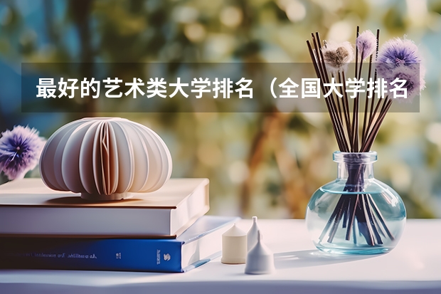 最好的艺术类大学排名（全国大学排名艺术类）