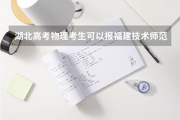 湖北高考物理考生可以报福建技术师范学院的哪些专业（2025年情况）