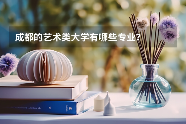 成都的艺术类大学有哪些专业？