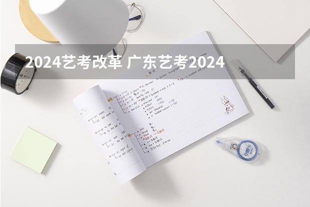 2024艺考改革 广东艺考2024新政策
