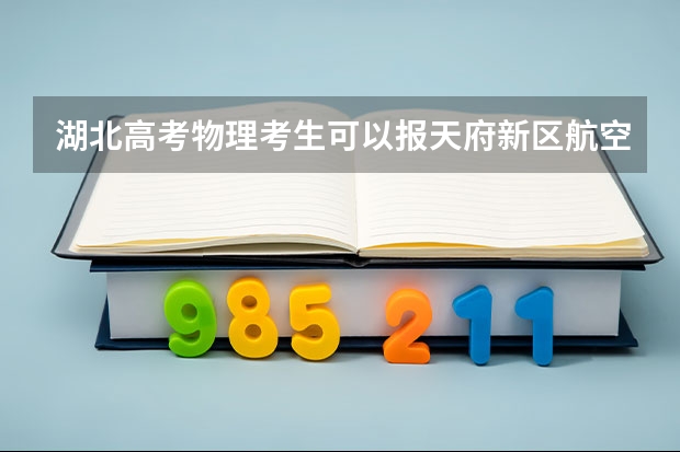 湖北高考物理考生可以报天府新区航空旅游职业学院的哪些专业（2025年情况）