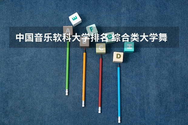 中国音乐软科大学排名 综合类大学舞蹈专业排名