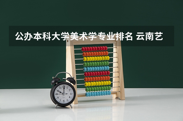 公办本科大学美术学专业排名 云南艺术专业学校排名
