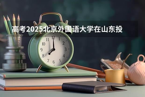 高考2025北京外国语大学在山东投档分数线详解